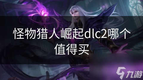 <a id='link_pop' class='keyword-tag' href='https://www.9game.cn/gwlrjq/'>怪物猎人崛起</a>dlc2哪个值得买