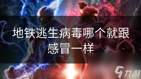 地铁逃生病毒哪个就跟感冒一样