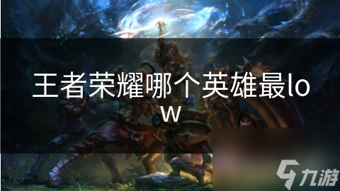 王者榮耀哪個(gè)英雄最low