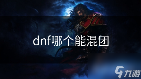 dnf哪個能混團(tuán)