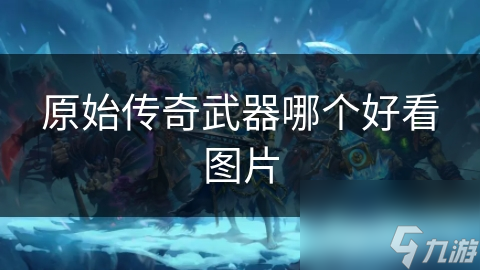 原始传奇武器哪个好看图片