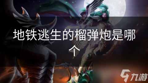地铁逃生的榴弹炮是哪个