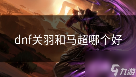 dnf關(guān)羽和馬超哪個(gè)好