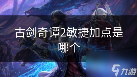 古剑奇谭2敏捷加点是哪个