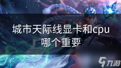 城市天际线显卡和cpu哪个重要