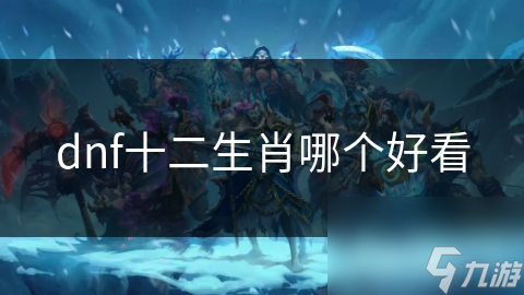 dnf十二生肖哪個(gè)好看