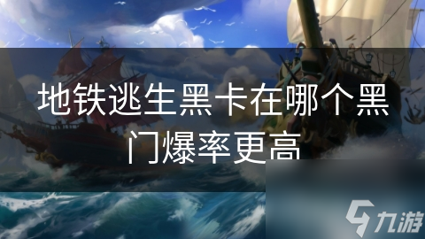 地铁逃生黑卡在哪个黑门爆率更高