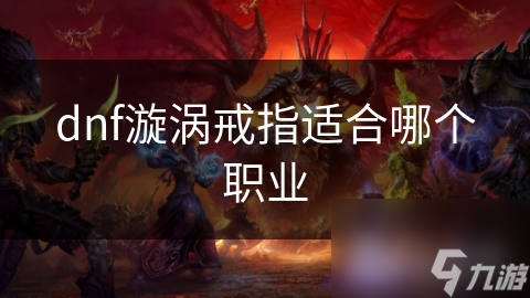 dnf漩渦戒指適合哪個職業(yè)