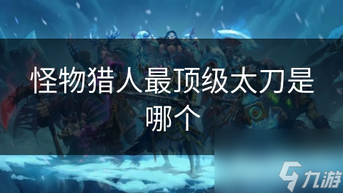 怪物猎人最顶级太刀是哪个