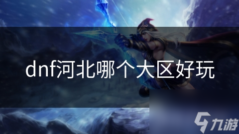 dnf河北哪個大區(qū)好玩