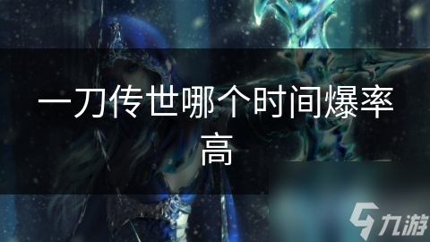 一刀传世哪个时间爆率高