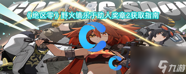《絕區(qū)零》野火鎮(zhèn)樂于助人獎(jiǎng)?wù)?獲取指南