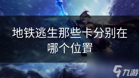 地铁逃生那些卡分别在哪个位置