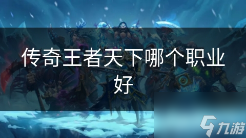 传奇王者天下哪个职业好