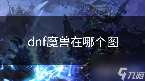 dnf魔獸在哪個(gè)圖