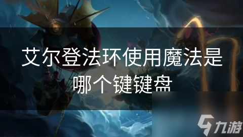 艾尔登法环使用魔法是哪个键键盘