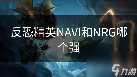 反恐精英NAVI和NRG哪個(gè)強(qiáng)