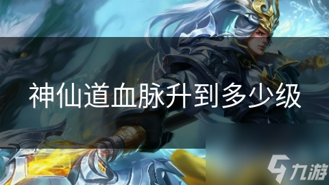 神仙道血脉升到多少级