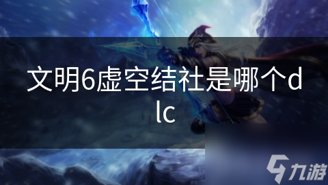 文明6虚空结社是哪个dlc