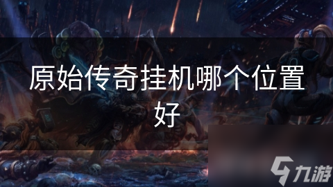 原始传奇挂机哪个位置好