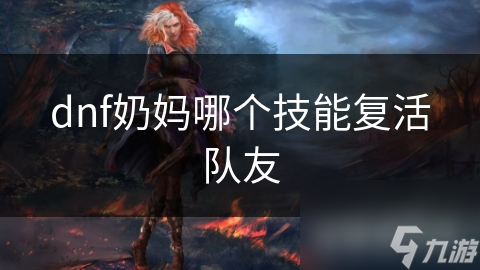 dnf奶媽哪個(gè)技能復(fù)活隊(duì)友