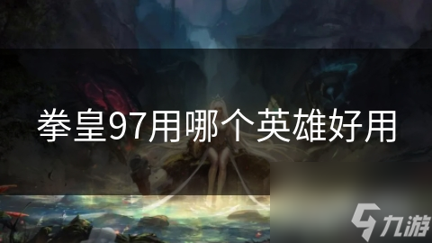 拳皇97用哪个英雄好用