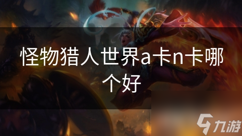 怪物獵人世界a卡n卡哪個好