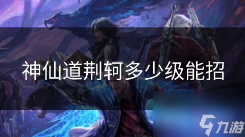 神仙道荆轲多少级能招