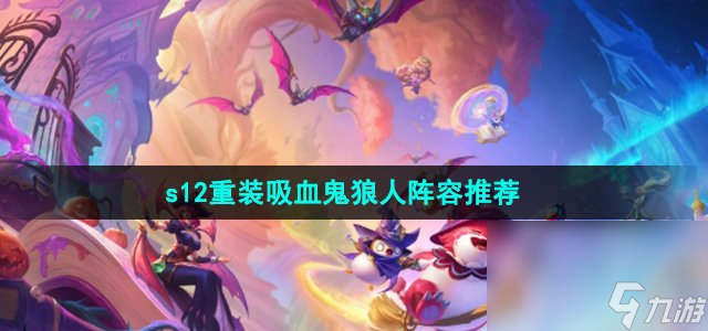 《金鏟鏟之戰(zhàn)》s12重裝吸血鬼狼人陣容推薦