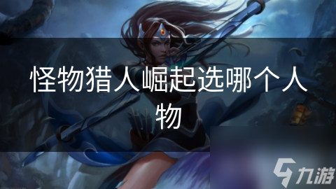 <a id='link_pop' class='keyword-tag' href='https://www.9game.cn/gwlrjq/'>怪物猎人崛起</a>选哪个人物