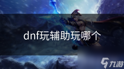 dnf玩輔助玩哪個(gè)