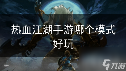 热血江湖手游哪个模式好玩