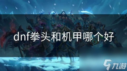 dnf拳頭和機(jī)甲哪個(gè)好