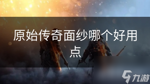 原始传奇面纱哪个好用点