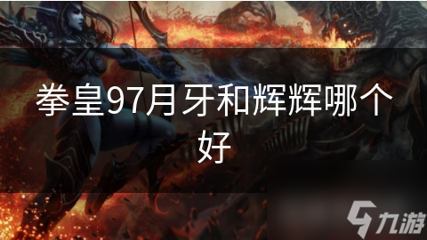 拳皇97月牙和輝輝哪個好