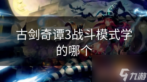 古剑奇谭3战斗模式学的哪个