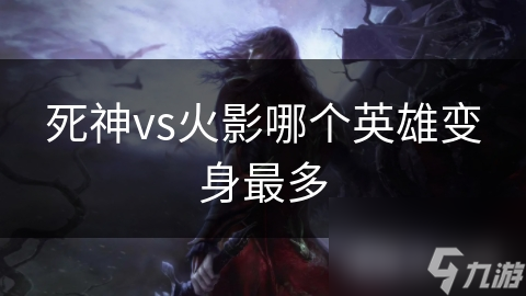 死神vs火影哪个英雄变身最多