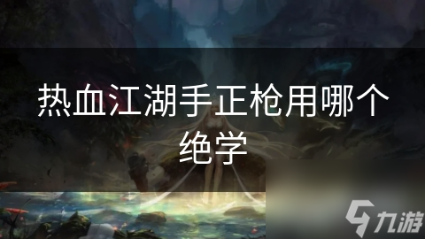 热血江湖手正枪用哪个绝学