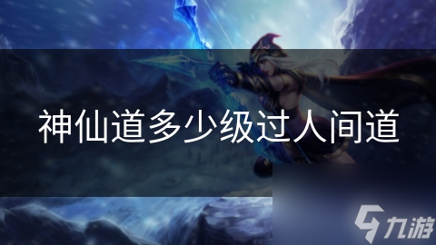 神仙道多少级过人间道