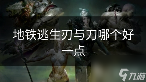 地铁逃生刃与刀哪个好一点
