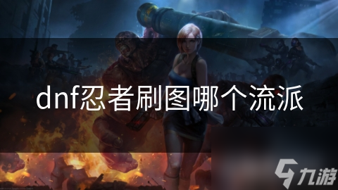 dnf忍者刷圖哪個(gè)流派