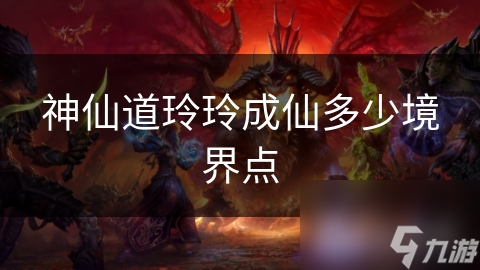 神仙道玲玲成仙多少境界点