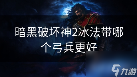 暗黑破坏神2冰法带哪个弓兵更好