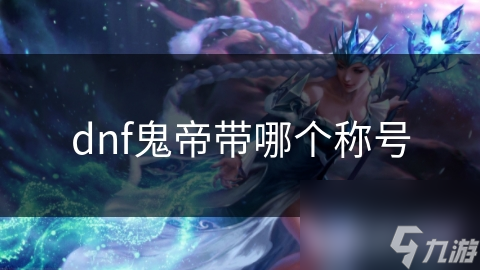dnf鬼帝带哪个称号