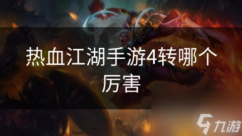 热血江湖手游4转哪个厉害