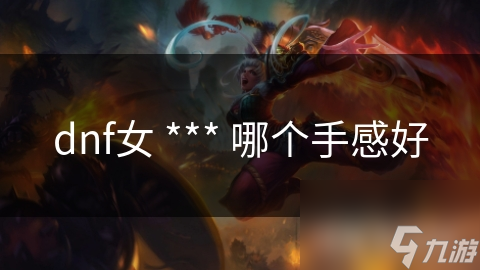 dnf女 *** 哪個(gè)手感好