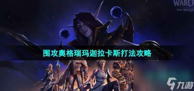 《魔獸世界》圍攻奧格瑞瑪迦拉卡斯打法攻略