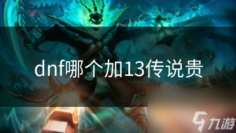 dnf哪個(gè)加13傳說貴