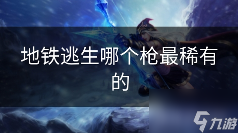 地铁逃生哪个枪最稀有的截图