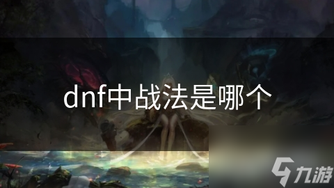 dnf中戰(zhàn)法是中戰(zhàn)法哪個